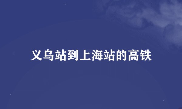 义乌站到上海站的高铁