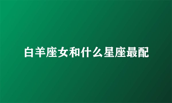白羊座女和什么星座最配