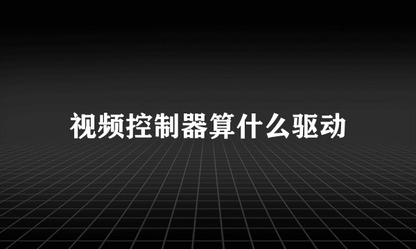视频控制器算什么驱动