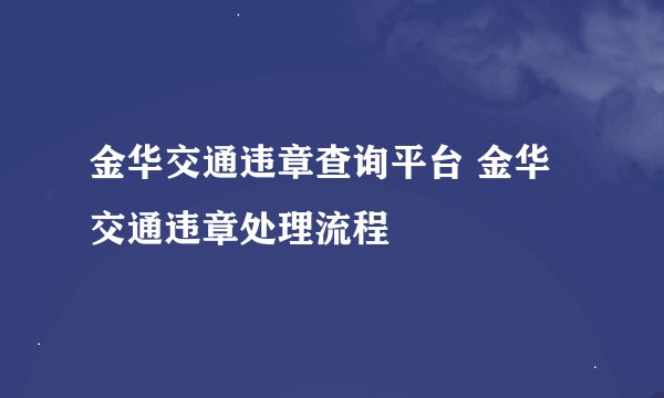 金华交通违章查询平台 金华交通违章处理流程