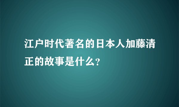 江户时代著名的日本人加藤清正的故事是什么？