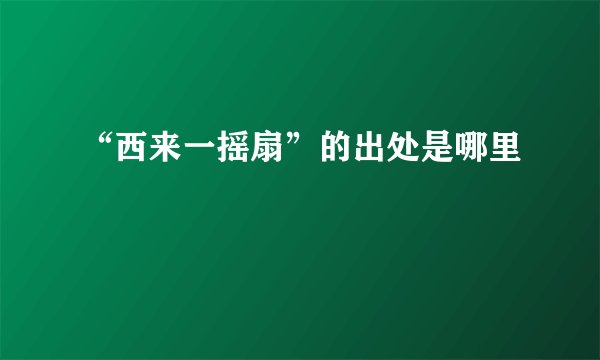 “西来一摇扇”的出处是哪里