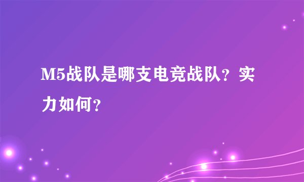 M5战队是哪支电竞战队？实力如何？
