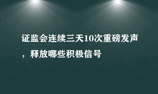 证监会连续三天10次重磅发声，释放哪些积极信号