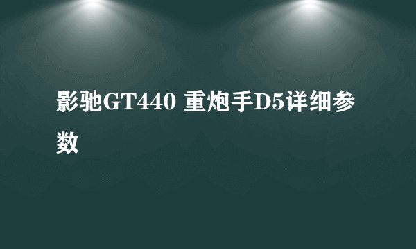 影驰GT440 重炮手D5详细参数