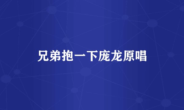 兄弟抱一下庞龙原唱