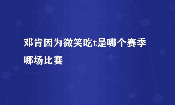 邓肯因为微笑吃t是哪个赛季哪场比赛