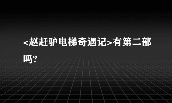 <赵赶驴电梯奇遇记>有第二部吗?