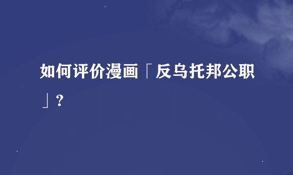 如何评价漫画「反乌托邦公职」?