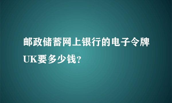 邮政储蓄网上银行的电子令牌UK要多少钱？