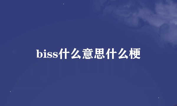 biss什么意思什么梗