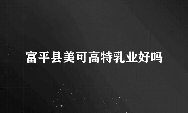 富平县美可高特乳业好吗