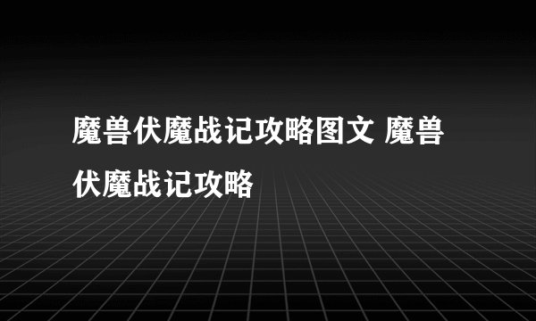 魔兽伏魔战记攻略图文 魔兽伏魔战记攻略