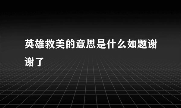 英雄救美的意思是什么如题谢谢了
