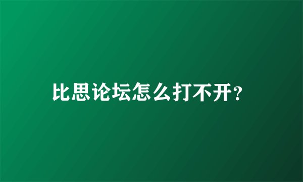 比思论坛怎么打不开?