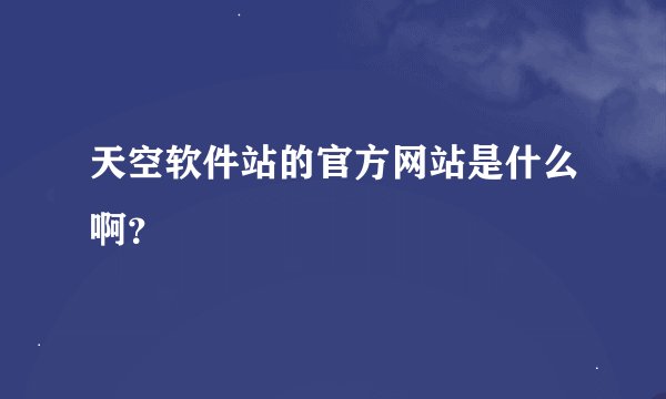 天空软件站的官方网站是什么啊？
