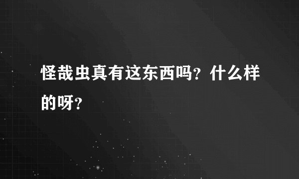 怪哉虫真有这东西吗？什么样的呀？