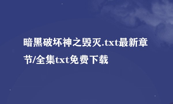 暗黑破坏神之毁灭.txt最新章节/全集txt免费下载