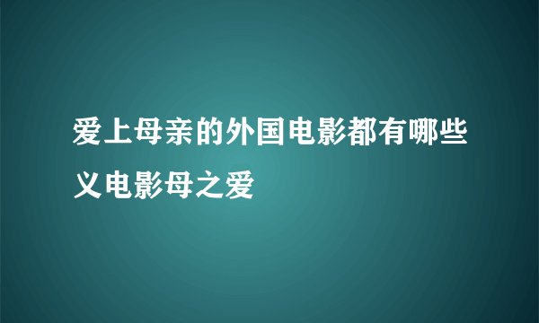 爱上母亲的外国电影都有哪些义电影母之爱
