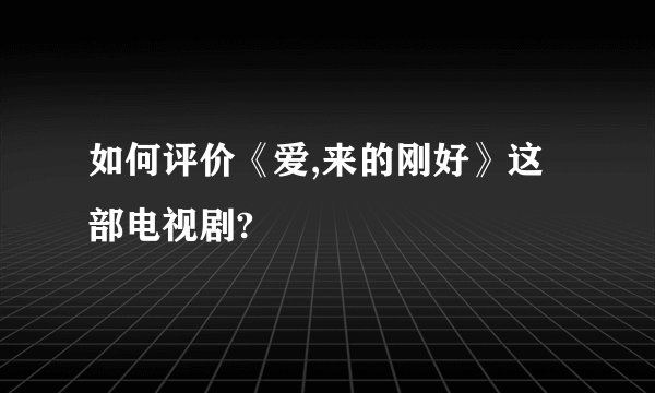如何评价《爱,来的刚好》这部电视剧?