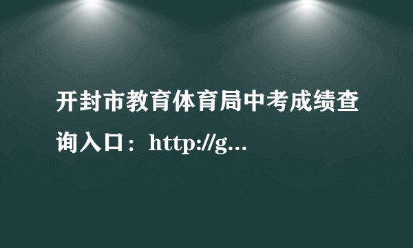 开封市教育体育局中考成绩查询入口：http://gzzs.jyt.henan.gov.cn/zk/