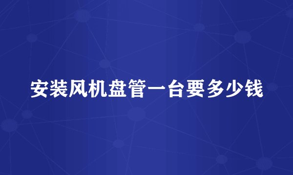安装风机盘管一台要多少钱