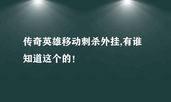 传奇英雄移动刺杀外挂,有谁知道这个的！