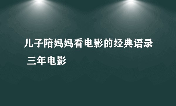 儿子陪妈妈看电影的经典语录 三年电影
