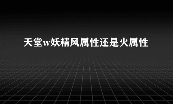 天堂w妖精风属性还是火属性