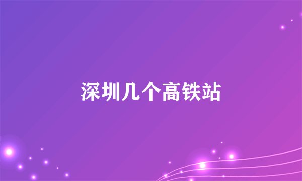 深圳几个高铁站
