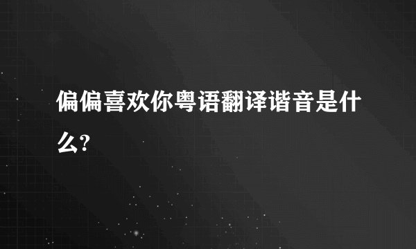偏偏喜欢你粤语翻译谐音是什么?