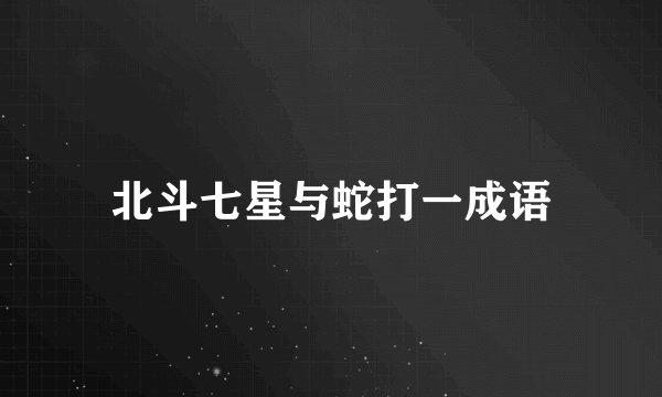 北斗七星与蛇打一成语