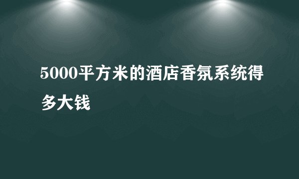 5000平方米的酒店香氛系统得多大钱
