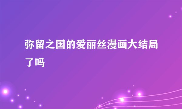 弥留之国的爱丽丝漫画大结局了吗