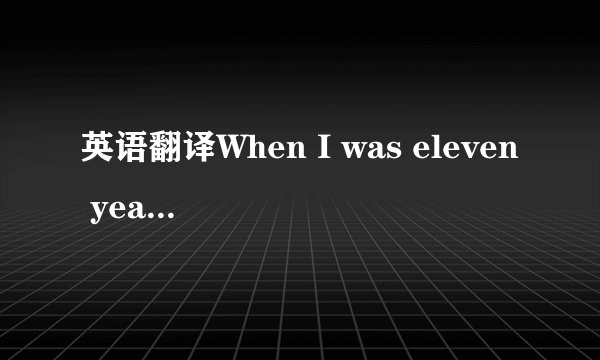 英语翻译When I was eleven years old,God gave me a gift of happin