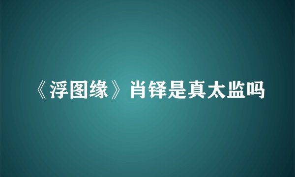 《浮图缘》肖铎是真太监吗