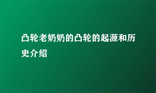 凸轮老奶奶的凸轮的起源和历史介绍
