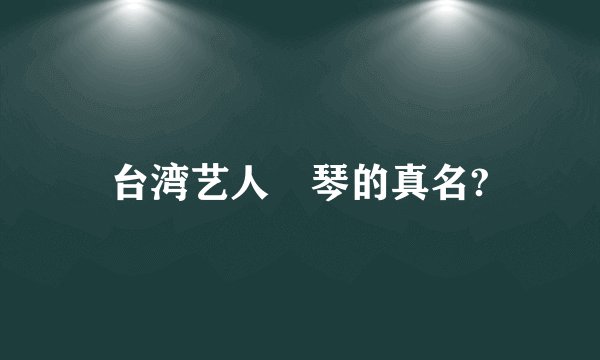 台湾艺人琇琴的真名?