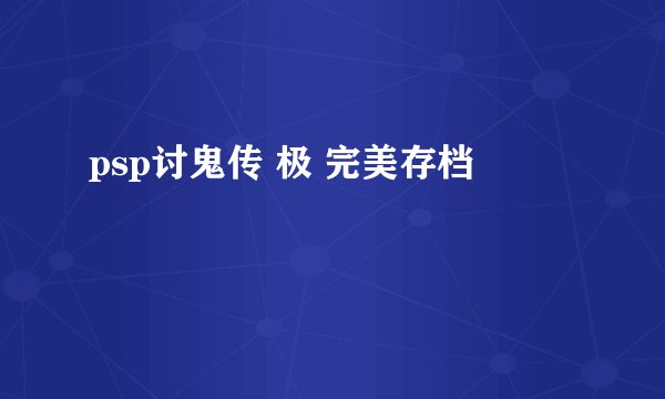 psp讨鬼传 极 完美存档