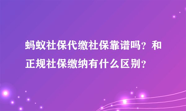 蚂蚁社保代缴社保靠谱吗？和正规社保缴纳有什么区别？