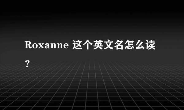 Roxanne 这个英文名怎么读？