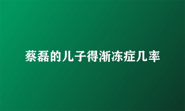 蔡磊的儿子得渐冻症几率