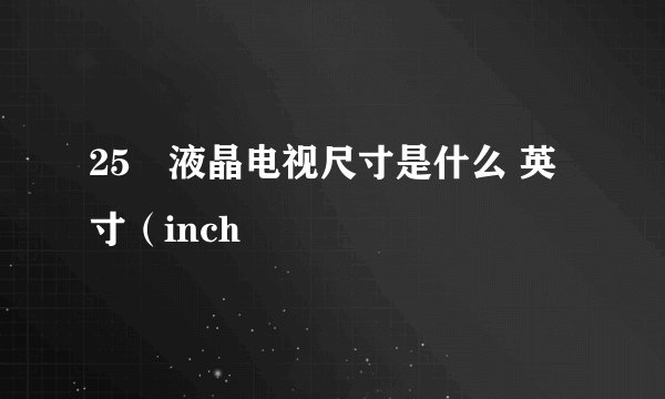 25吋液晶电视尺寸是什么 英寸（inch
