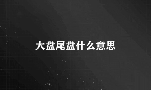 大盘尾盘什么意思