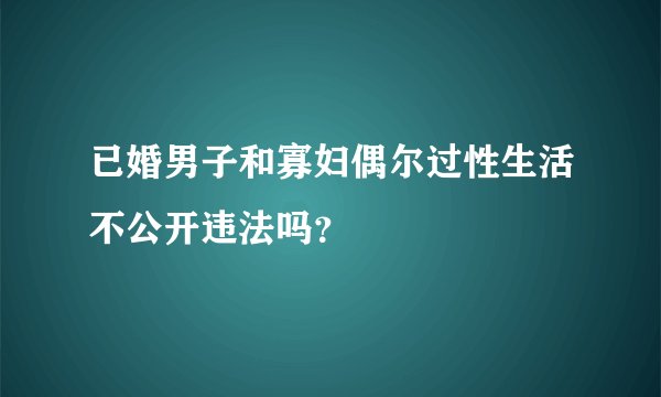 已婚男子和寡妇偶尔过性生活不公开违法吗？