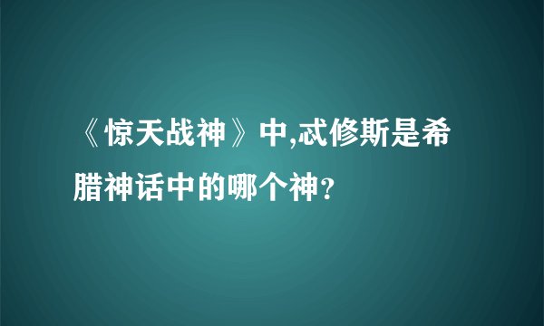 《惊天战神》中,忒修斯是希腊神话中的哪个神？