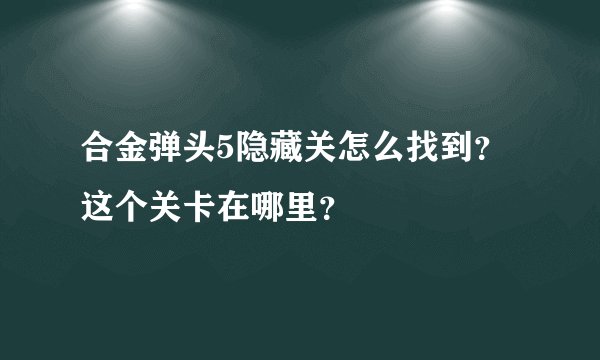 合金弹头5隐藏关怎么找到?这个关卡在哪里?