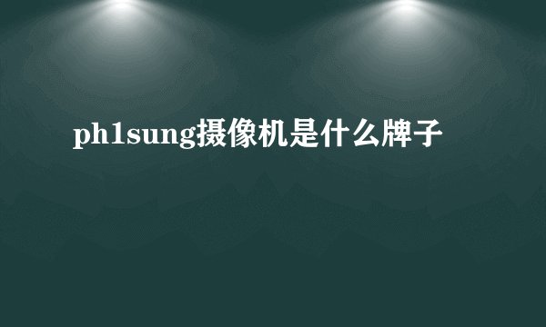 ph1sung摄像机是什么牌子