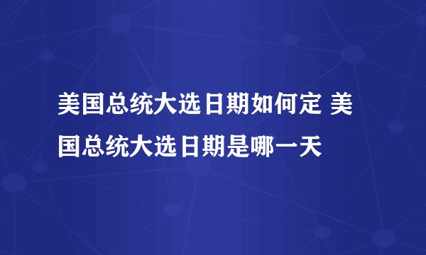 美国总统大选日期如何定 美国总统大选日期是哪一天
