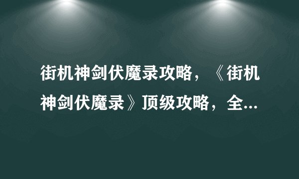 街机神剑伏魔录攻略，《街机神剑伏魔录》顶级攻略，全面解析游戏技巧!